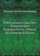 Publicationen Aus Den Preussischen Staatsarchiven, Volume 80 (German Edition), Prussia Archivverwaltung 