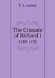 The Crusade of Richard I. 1189-1192, T. A. Archer 