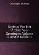 Register Van Het Archief Van Groningen, Volume 6 (Dutch Edition), Groningen Archives 