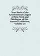 Year Book of the Architectural League of New York and Catalogue of the . Annual Exhibition, Volume 24, 