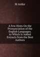 A Few Hints On the Pronunciation of the English Languages. to Which Is Added Extracts from the Best Authors, M Ardor 