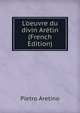 L'oeuvre du divin Ar?tin (French Edition), Pietro Aretino 