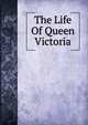 The Life Of Queen Victoria, 