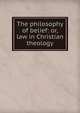 The philosophy of belief: or, law in Christian theology, 