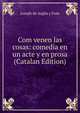 Com venen las cosas: comedia en un acte y en prosa (Catalan Edition), Joseph de Argila y Font 
