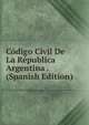 Codigo Civil De La Republica Argentina . (Spanish Edition), 