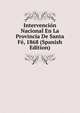 Intervencion Nacional En La Provincia De Santa Fe, 1868 (Spanish Edition), 