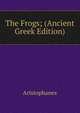 The Frogs; (Ancient Greek Edition), Aristophanis Ranae 