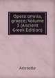Opera omnia, graece; Volume 3 (Ancient Greek Edition), Аристотель 
