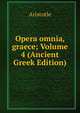 Opera omnia, graece; Volume 4 (Ancient Greek Edition), Аристотель 