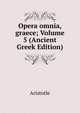 Opera omnia, graece; Volume 5 (Ancient Greek Edition), Аристотель 