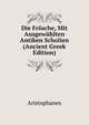 Die Frosche, Mit Ausgewahlten Antiken Scholien (Ancient Greek Edition), Aristophanis Ranae 