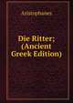 Die Ritter; (Ancient Greek Edition), Aristophanis Ranae 