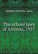 The school laws of Arizona, 1917, statutes Arizona. Laws 