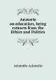 Aristotle on education, being extracts from the Ethics and Politics, Аристотель 