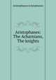 Aristophanes: The Acharnians, The knights, Aristophanes Aristophanes 
