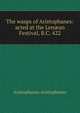 The wasps of Aristophanes: acted at the Len?an Festival, B.C. 422, Aristophanes Aristophanes 