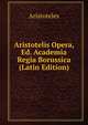 Aristotelis Opera, Ed. Academia Regia Borussica (Latin Edition), Аристотель 