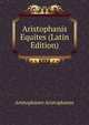 Aristophanis Equites (Latin Edition), Aristophanes Aristophanes 