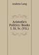 Aristotle's Politics: Books I. Iii. Iv. (Vii.), Lang, Andrew, 1844-1912 