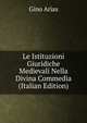 Le Istituzioni Giuridiche Medievali Nella Divina Commedia (Italian Edition), Gino Arias 