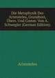 Die Metaphysik Des Aristoteles. Grundtext, bersetzung und Commentar nebst erluternden Abhandlungen, A. Schwegler 