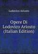 Opere Di Lodovico Ariosto (Italian Edition), Lodovico Ariosto 