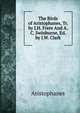 The Birds of Aristophanes, Tr. by J.H. Frere And A.C. Swinburne, Ed. by J.W. Clark., Aristophanis Ranae 