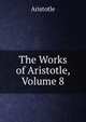 The Works of Aristotle, Volume 8, Аристотель 