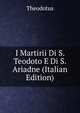 I Martirii Di S. Teodoto E Di S. Ariadne (Italian Edition), Theodotus 