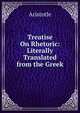 Treatise On Rhetoric: Literally Translated from the Greek, Аристотель 