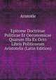 Epitome Doctrinae Politicae Et Oeconomicae Quarum Illa Ex Octo Libris Politicorum Aristotelis (Latin Edition), Аристотель 