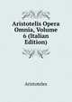 Aristotelis Opera Omnia, Volume 6 (Italian Edition), Аристотель 
