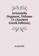 Aristotelis Organon, Volume 11 (Ancient Greek Edition), Аристотель 