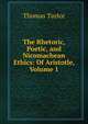 The Rhetoric, Poetic, and Nicomachean Ethics: Of Aristotle, Volume 1, Thomas Taylor 