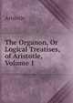 The Organon, Or Logical Treatises, of Aristotle, Volume 1, Аристотель 