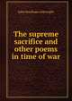 The supreme sacrifice and other poems in time of war, John Stanhope Arkwright 