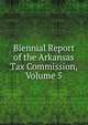 Biennial Report of the Arkansas Tax Commission, Volume 5, 