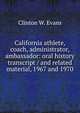 California athlete, coach, administrator, ambassador: oral history transcript / and related material, 1967 and 1970, Clinton W. Evans 