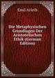 Die Metaphysischen Grundlagen Der Aristotelischen Ethik (German Edition), Emil Arleth 