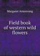 Field book of western wild flowers, Margaret Armstrong 