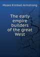The early empire builders of the great West, Moses Kimball Armstrong 