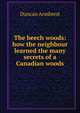 The beech woods: how the neighbour learned the many secrets of a Canadian woods, Duncan Armbrest 