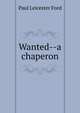 Wanted--a chaperon, Paul Leicester Ford 