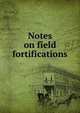Notes on field fortifications, 