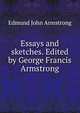 Essays and sketches. Edited by George Francis Armstrong, Edmund John Armstrong 
