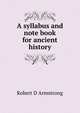 A syllabus and note book for ancient history, Robert D Armstrong 
