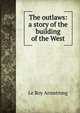 The outlaws: a story of the building of the West, Le Roy Armstrong 