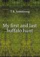 My first and last buffalo hunt, T R. Armstrong 