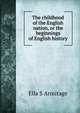 The childhood of the English nation, or the beginnings of English history, Ella S Armitage 